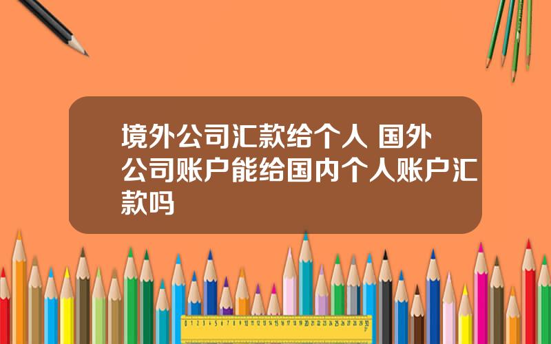 境外公司汇款给个人 国外公司账户能给国内个人账户汇款吗